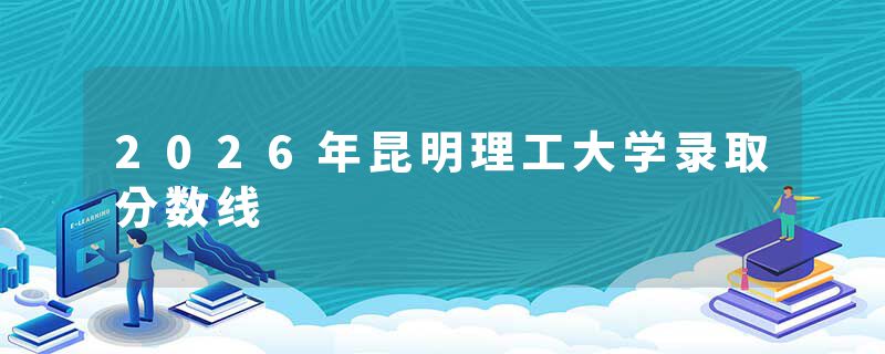 2026年昆明理工大学录取分数线
