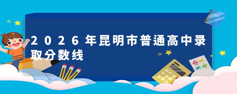 2026年昆明市普通高中录取分数线