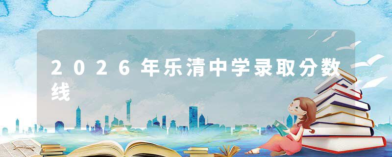 2026年乐清中学录取分数线