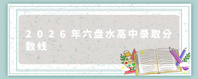 2026年六盘水高中录取分数线