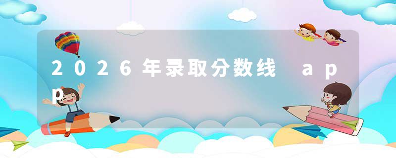 2026年录取分数线 app