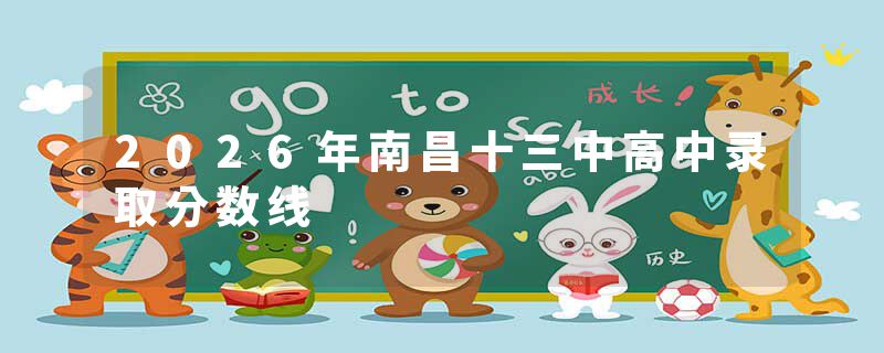 2026年南昌十三中高中录取分数线