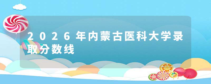 2026年内蒙古医科大学录取分数线