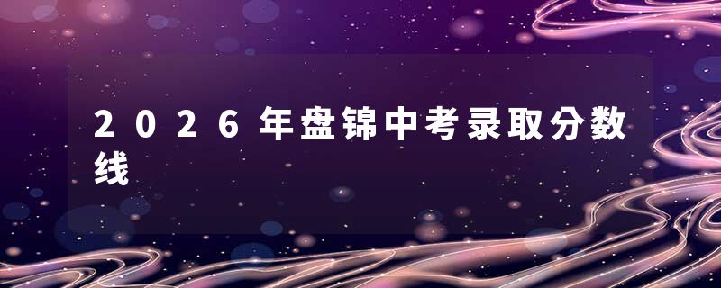 2026年盘锦中考录取分数线