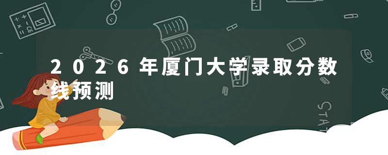 2026年厦门大学录取分数线预测