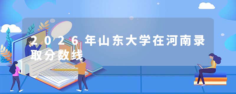 2026年山东大学在河南录取分数线