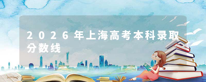 2026年上海高考本科录取分数线
