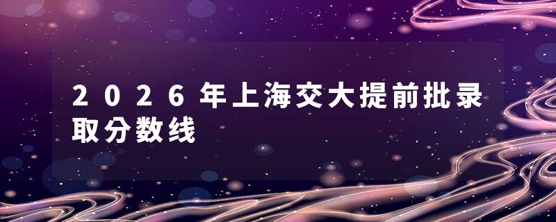 2026年上海交大提前批录取分数线
