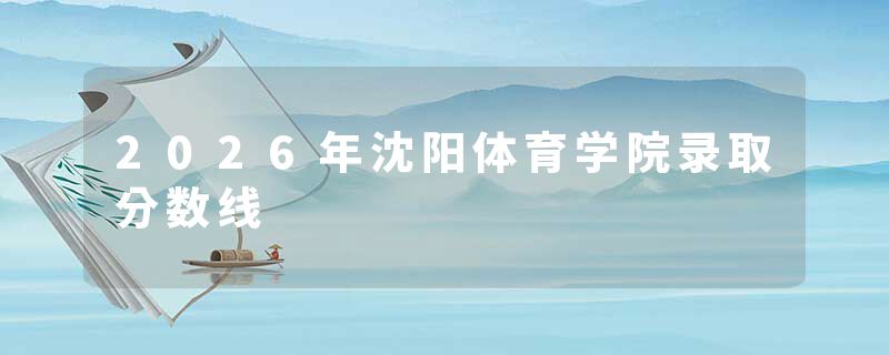 2026年沈阳体育学院录取分数线