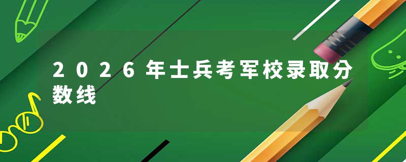 2026年士兵考军校录取分数线