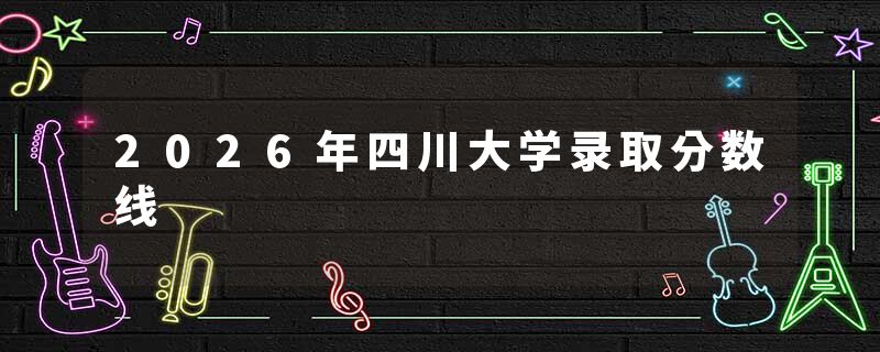 2026年四川大学录取分数线