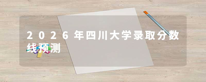 2026年四川大学录取分数线预测