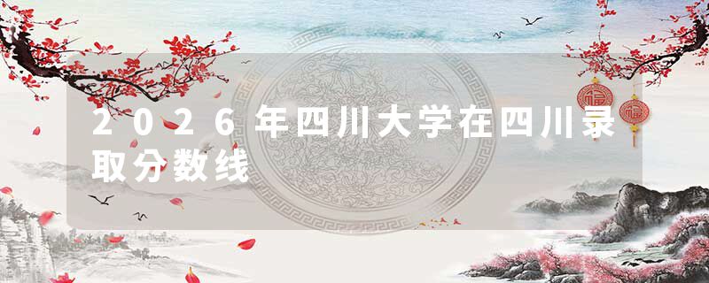 2026年四川大学在四川录取分数线