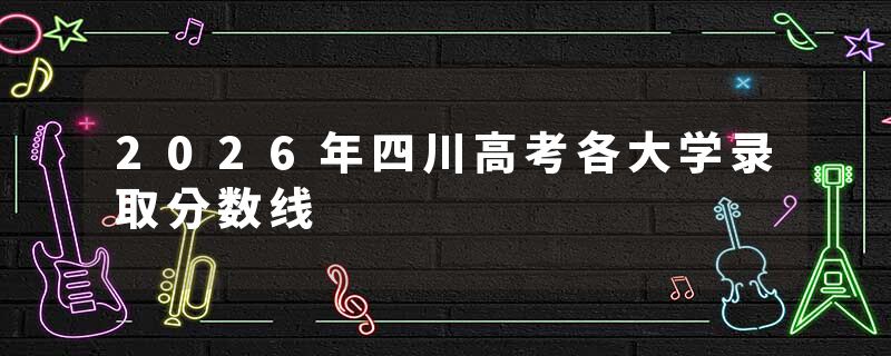 2026年四川高考各大学录取分数线