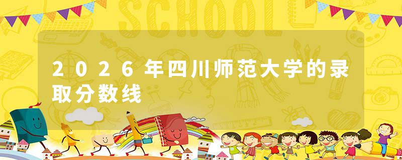 2026年四川师范大学的录取分数线