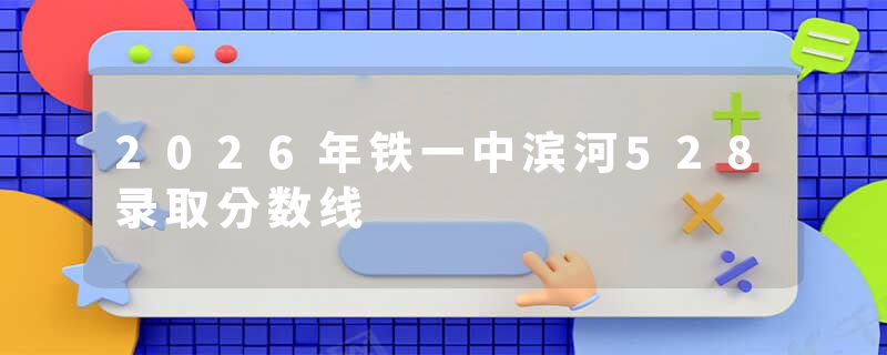 2026年铁一中滨河528录取分数线