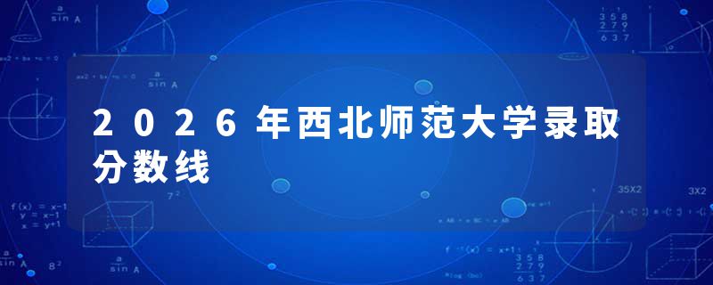 2026年西北师范大学录取分数线