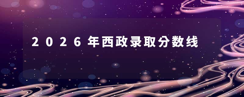 2026年西政录取分数线