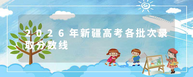 2026年新疆高考各批次录取分数线
