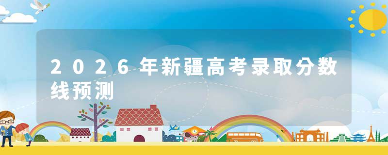 2026年新疆高考录取分数线预测