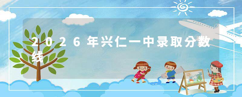 2026年兴仁一中录取分数线