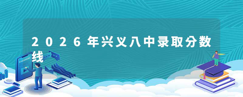 2026年兴义八中录取分数线