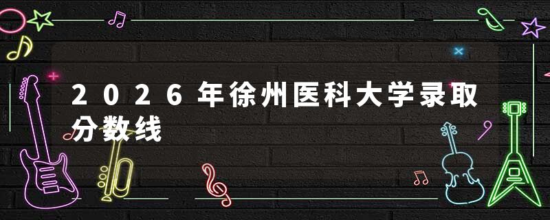 2026年徐州医科大学录取分数线