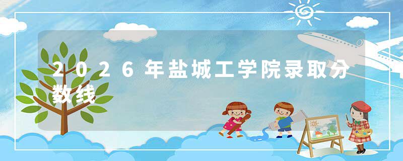 2026年盐城工学院录取分数线