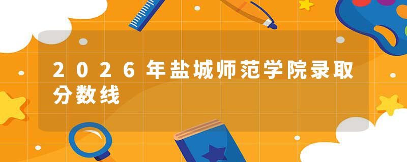 2026年盐城师范学院录取分数线