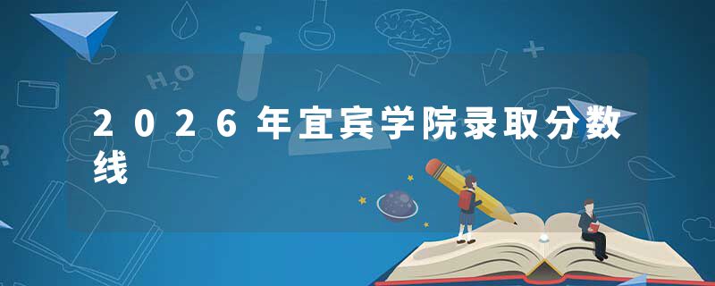 2026年宜宾学院录取分数线