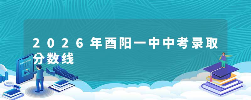 2026年酉阳一中中考录取分数线