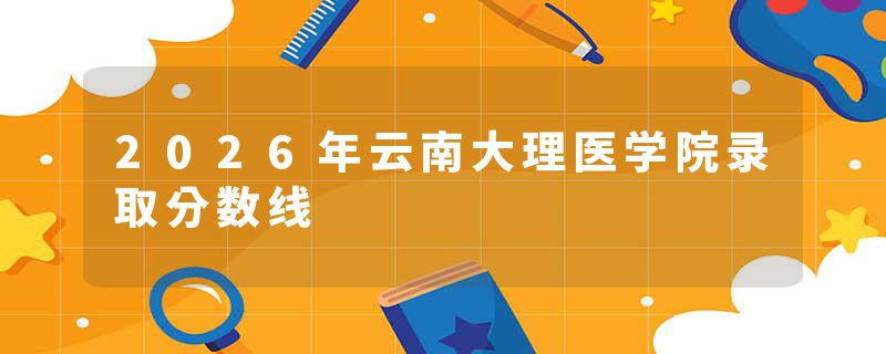2026年云南大理医学院录取分数线