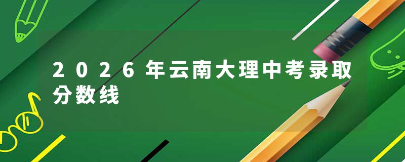 2026年云南大理中考录取分数线
