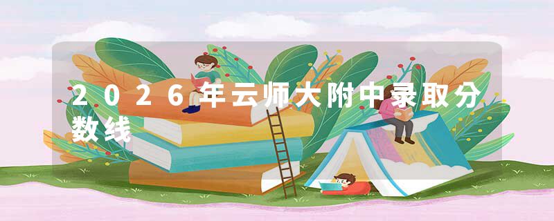 2026年云师大附中录取分数线