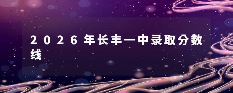 2026年长丰一中录取分数线