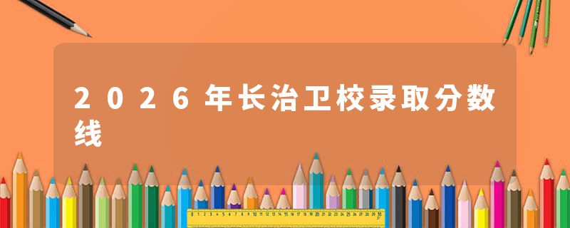 2026年长治卫校录取分数线