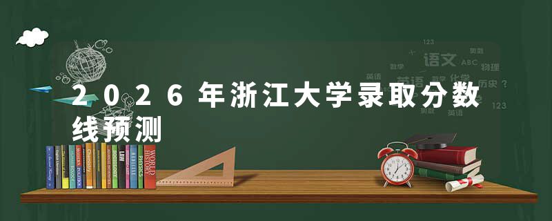 2026年浙江大学录取分数线预测