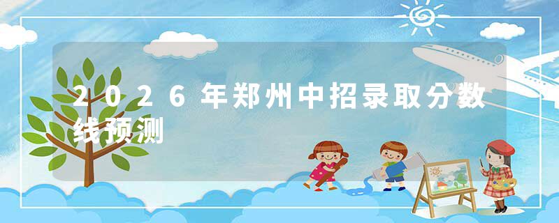 2026年郑州中招录取分数线预测