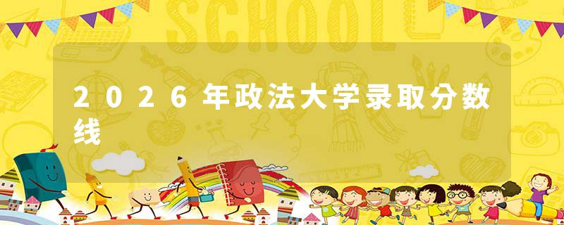 2026年政法大学录取分数线