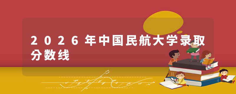 2026年中国民航大学录取分数线