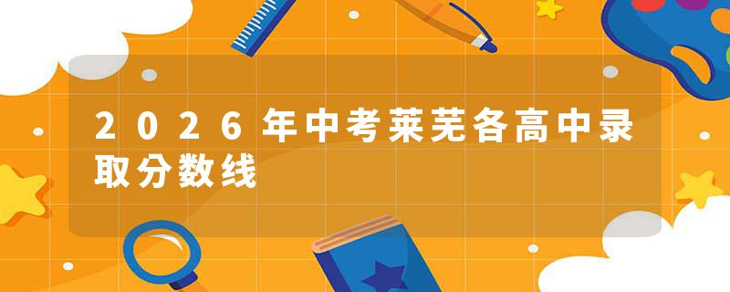 2026年中考莱芜各高中录取分数线