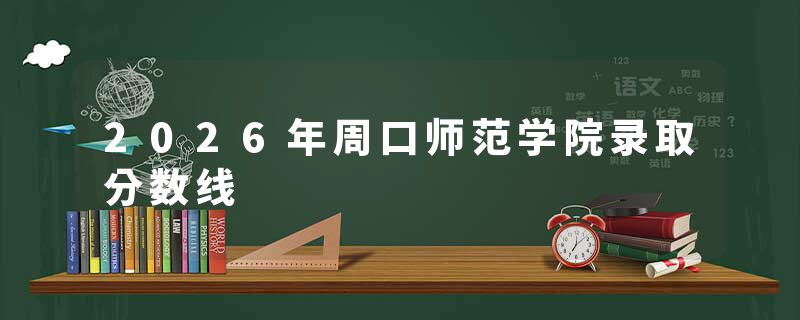 2026年周口师范学院录取分数线