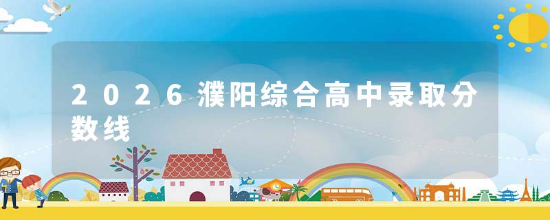 2026濮阳综合高中录取分数线