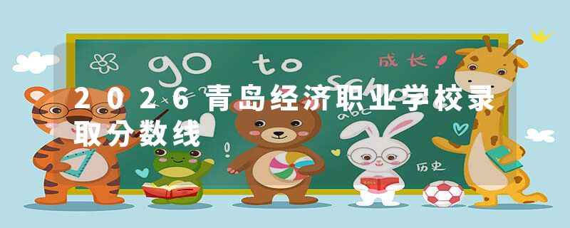 2026青岛经济职业学校录取分数线