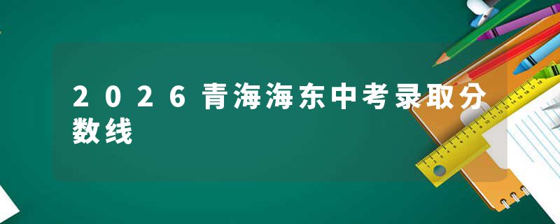 2026青海海东中考录取分数线