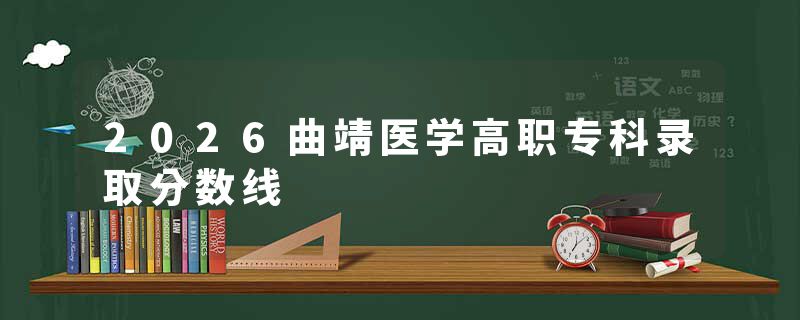 2026曲靖医学高职专科录取分数线