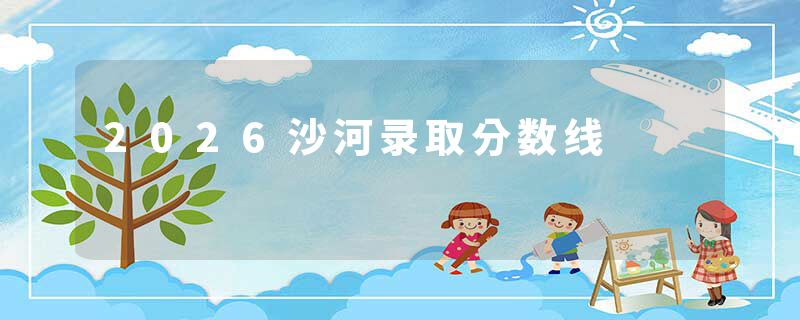 2026沙河录取分数线