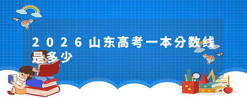 2026山东高考一本分数线是多少