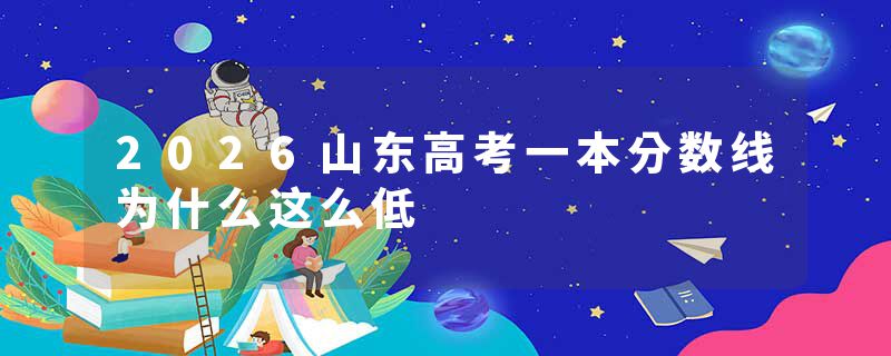 2026山东高考一本分数线为什么这么低