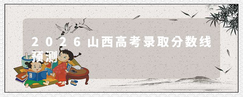 2026山西高考录取分数线预测